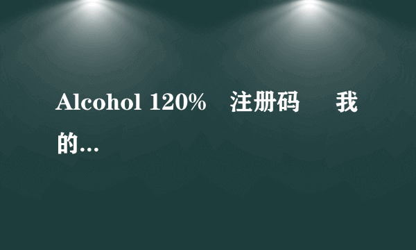 Alcohol 120%   注册码     我的机器编号是  2972735532