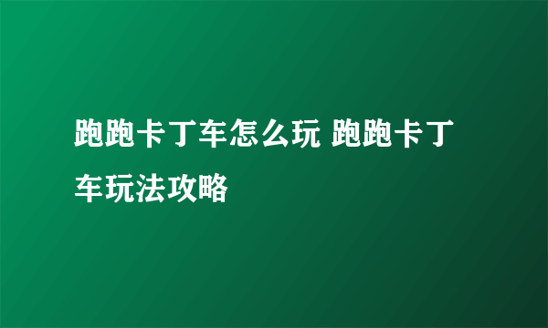 跑跑卡丁车怎么玩 跑跑卡丁车玩法攻略