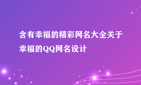 含有幸福的精彩网名大全关于幸福的QQ网名设计