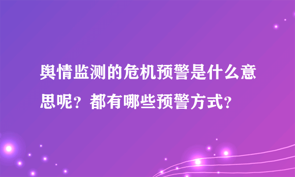 舆情监测的危机预警是什么意思呢？都有哪些预警方式？