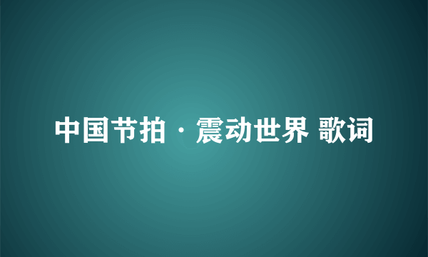 中国节拍·震动世界 歌词