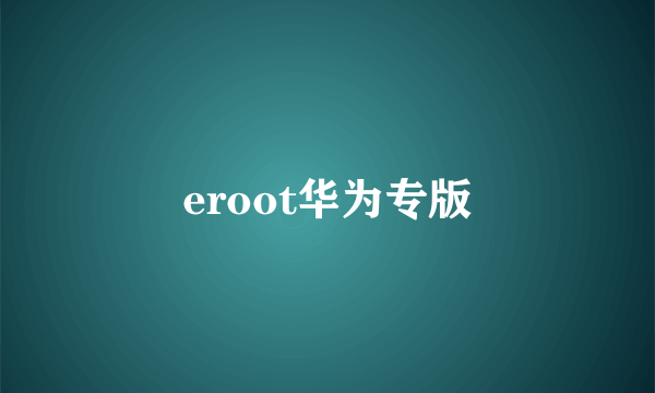 eroot华为专版