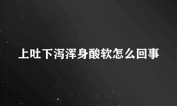 上吐下泻浑身酸软怎么回事