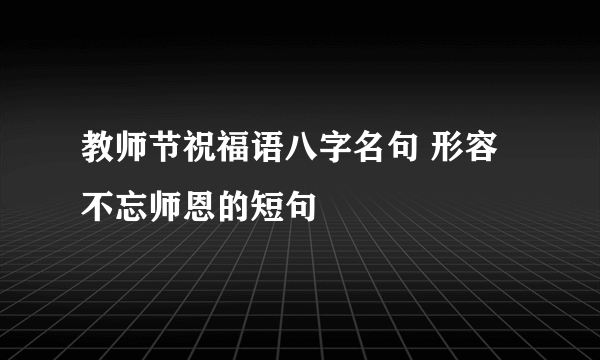 教师节祝福语八字名句 形容不忘师恩的短句