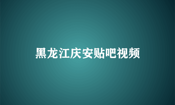 黑龙江庆安贴吧视频