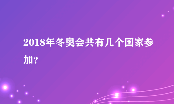 2018年冬奥会共有几个国家参加？