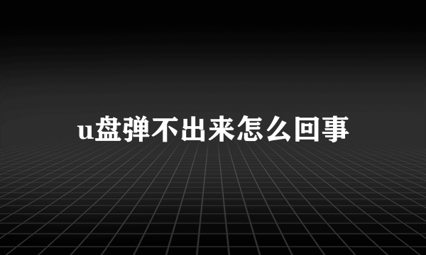 u盘弹不出来怎么回事