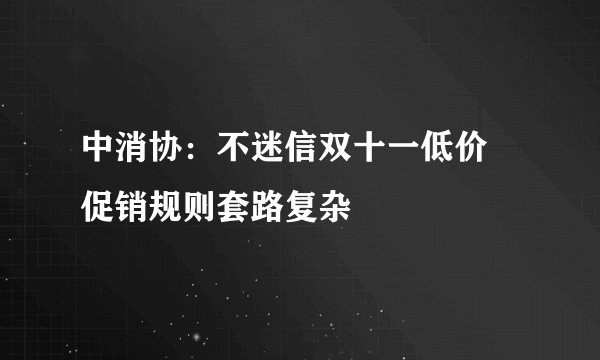 中消协：不迷信双十一低价 促销规则套路复杂