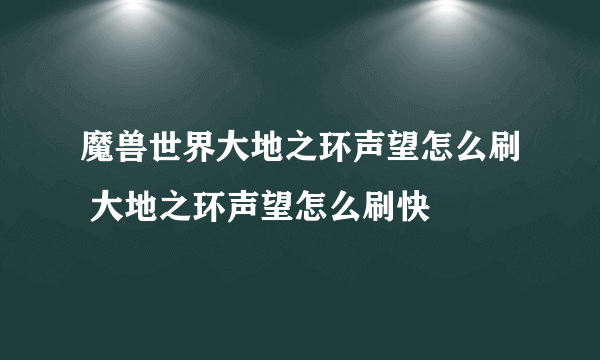 魔兽世界大地之环声望怎么刷 大地之环声望怎么刷快