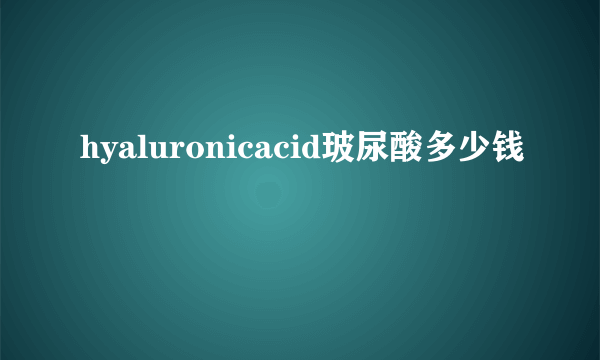 hyaluronicacid玻尿酸多少钱