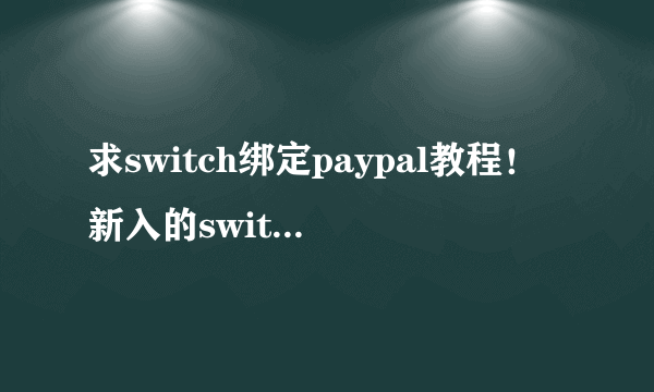 求switch绑定paypal教程！新入的switch,怎么绑定用paypal支付呀？