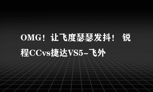 OMG！让飞度瑟瑟发抖！ 锐程CCvs捷达VS5-飞外