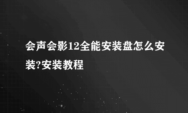 会声会影12全能安装盘怎么安装?安装教程