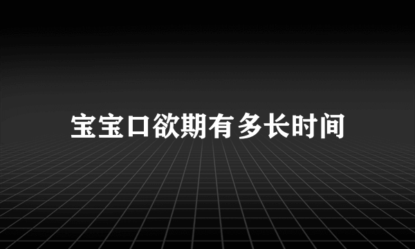 宝宝口欲期有多长时间