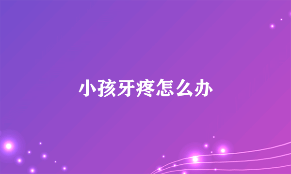 小孩牙疼怎么办