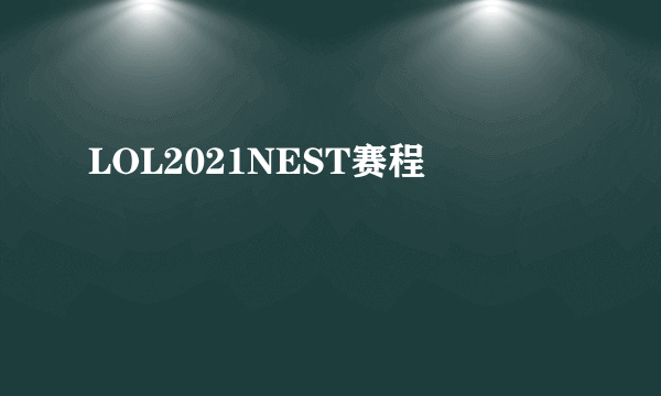 LOL2021NEST赛程