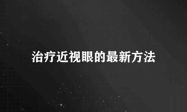 治疗近视眼的最新方法