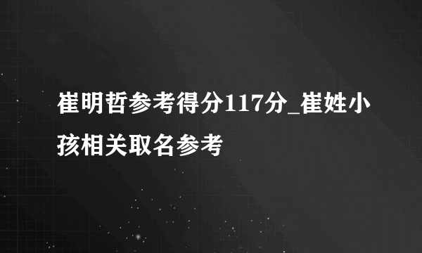 崔明哲参考得分117分_崔姓小孩相关取名参考