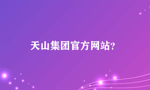 天山集团官方网站？