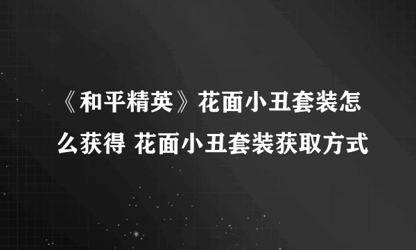 《和平精英》花面小丑套装怎么获得 花面小丑套装获取方式