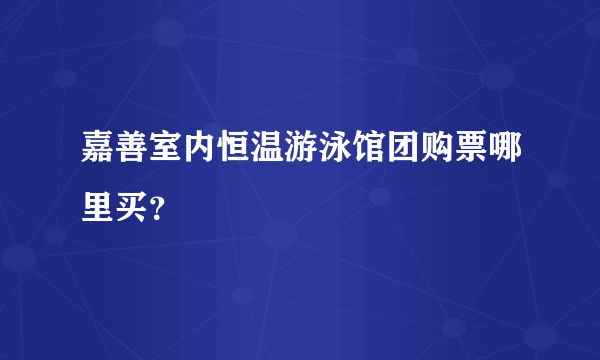 嘉善室内恒温游泳馆团购票哪里买？