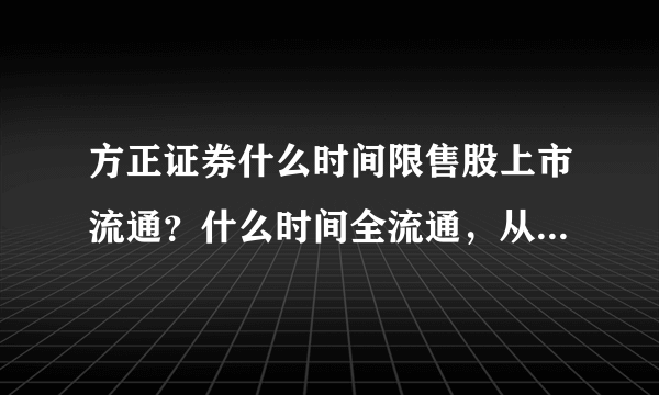 方正证券什么时间限售股上市流通？什么时间全流通，从哪里能查询到这些信息？谢谢！