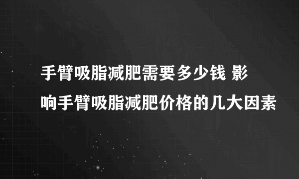 手臂吸脂减肥需要多少钱 影响手臂吸脂减肥价格的几大因素