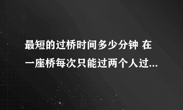 最短的过桥时间多少分钟 在一座桥每次只能过两个人过要灯：王者答题答案