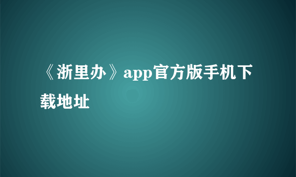 《浙里办》app官方版手机下载地址