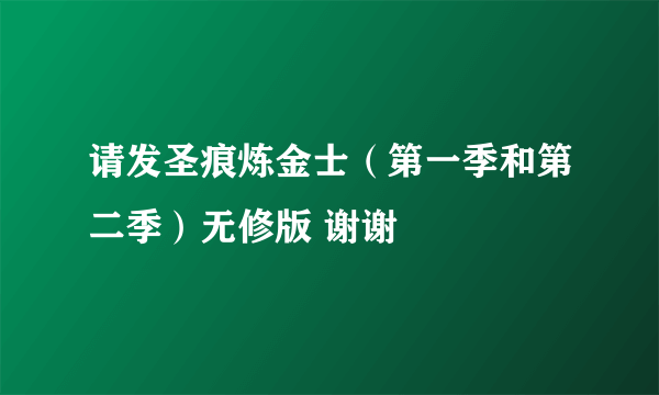 请发圣痕炼金士（第一季和第二季）无修版 谢谢