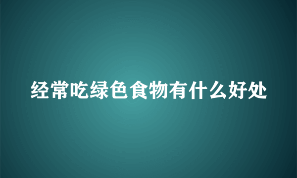 经常吃绿色食物有什么好处