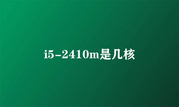 i5-2410m是几核