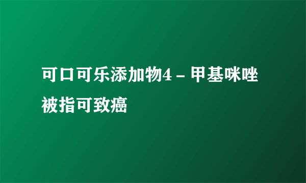 可口可乐添加物4－甲基咪唑被指可致癌