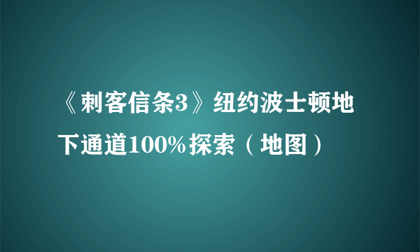 《刺客信条3》纽约波士顿地下通道100%探索（地图）