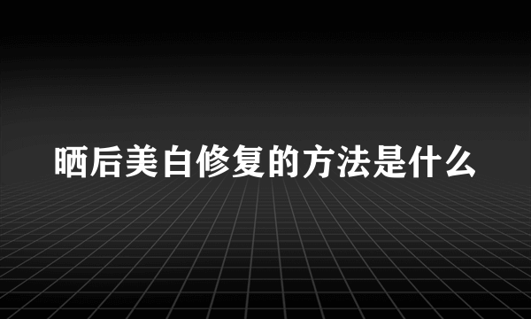 晒后美白修复的方法是什么