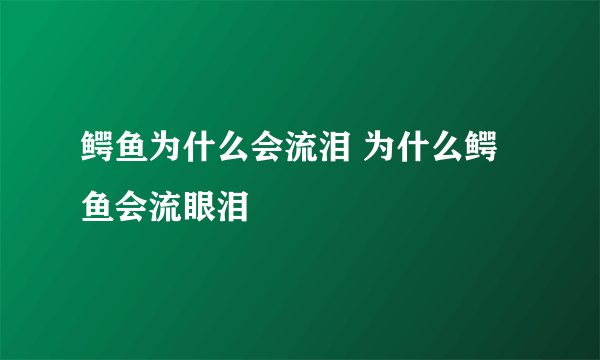 鳄鱼为什么会流泪 为什么鳄鱼会流眼泪