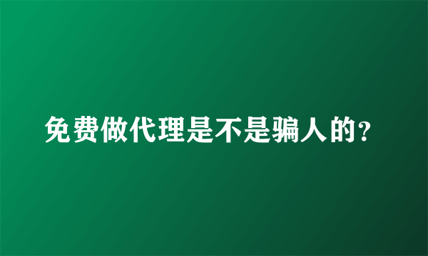 免费做代理是不是骗人的？