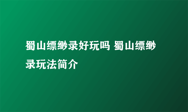 蜀山缥缈录好玩吗 蜀山缥缈录玩法简介