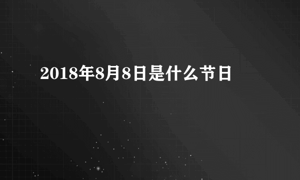 2018年8月8日是什么节日