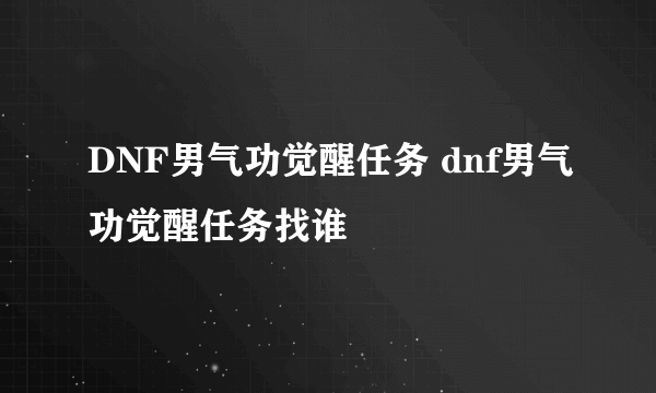 DNF男气功觉醒任务 dnf男气功觉醒任务找谁