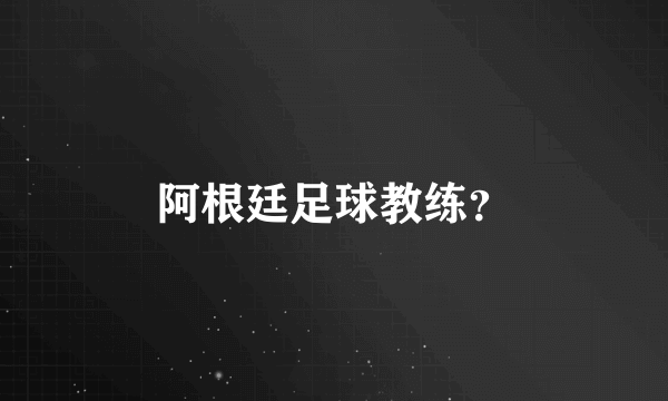 阿根廷足球教练？