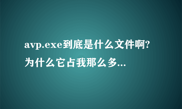 avp.exe到底是什么文件啊?为什么它占我那么多CPU啊?我的那里面有两个AVP.EXE,哪个才是真的啊?