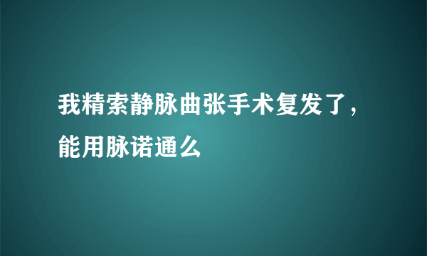 我精索静脉曲张手术复发了，能用脉诺通么