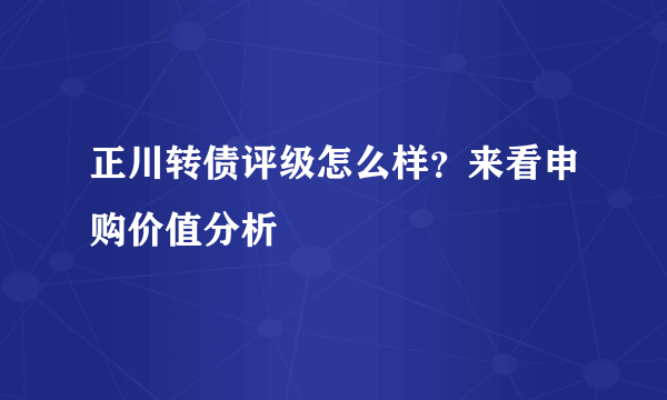 正川转债评级怎么样？来看申购价值分析