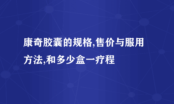 康奇胶囊的规格,售价与服用方法,和多少盒一疗程