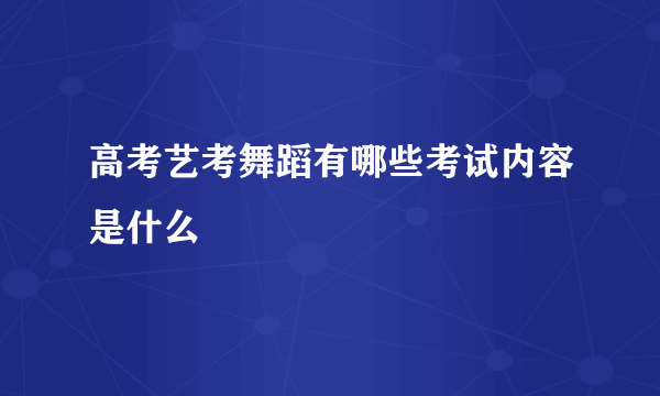 高考艺考舞蹈有哪些考试内容是什么