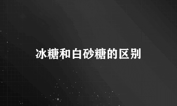 冰糖和白砂糖的区别