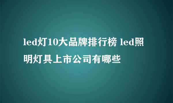 led灯10大品牌排行榜 led照明灯具上市公司有哪些