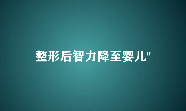 整形后智力降至婴儿