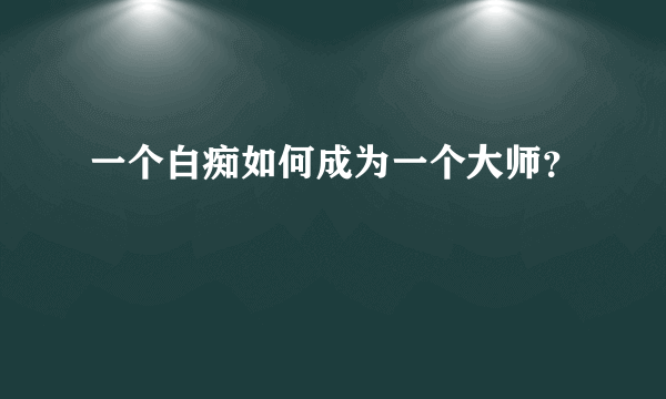 一个白痴如何成为一个大师？